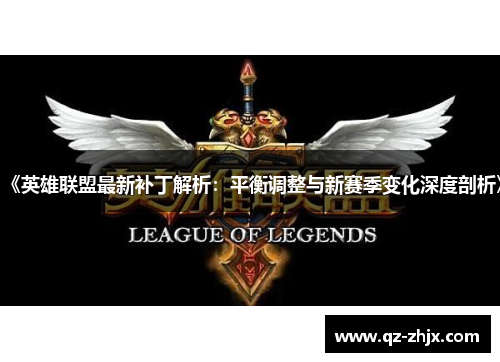 《英雄联盟最新补丁解析:平衡调整与新赛季变化深度剖析》 《英雄联盟最新补丁解析:平衡调整与新赛季变化深度剖析》