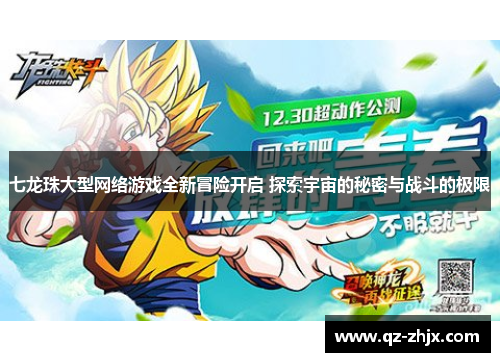 七龙珠大型网络游戏全新冒险开启 探索宇宙的秘密与战斗的极限